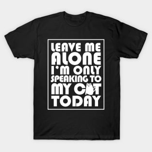 Leave me alone I'm only speaking to my cat today T-Shirt